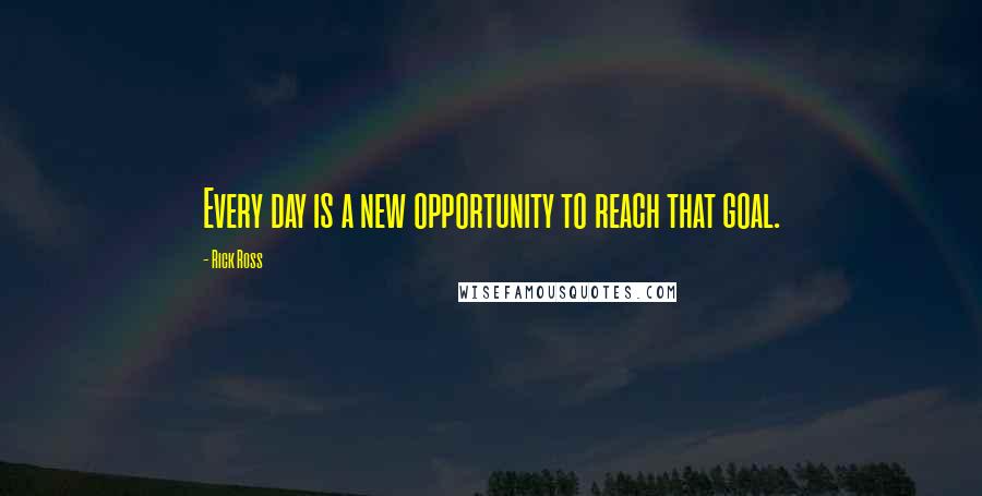 Rick Ross Quotes: Every day is a new opportunity to reach that goal.