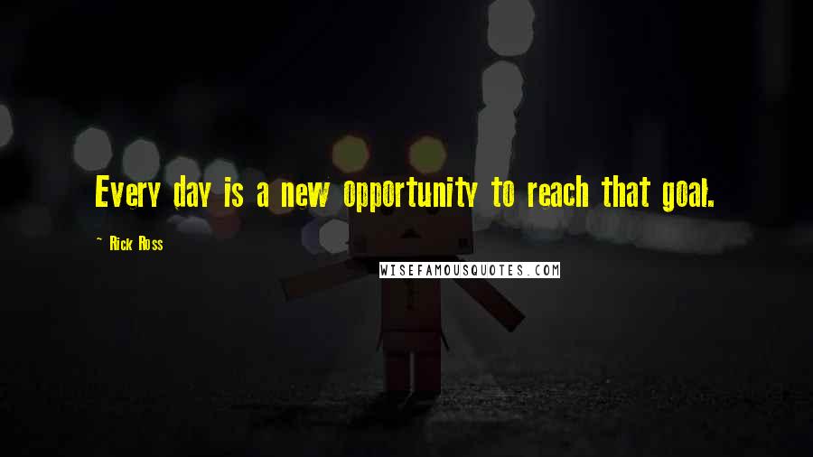 Rick Ross Quotes: Every day is a new opportunity to reach that goal.