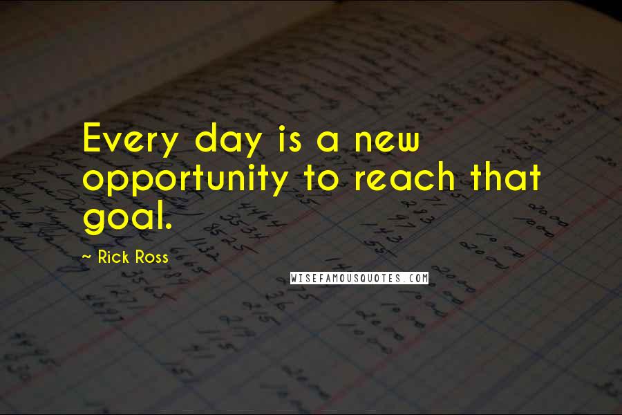 Rick Ross Quotes: Every day is a new opportunity to reach that goal.