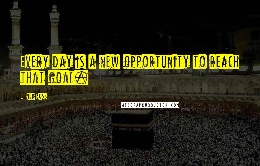 Rick Ross Quotes: Every day is a new opportunity to reach that goal.