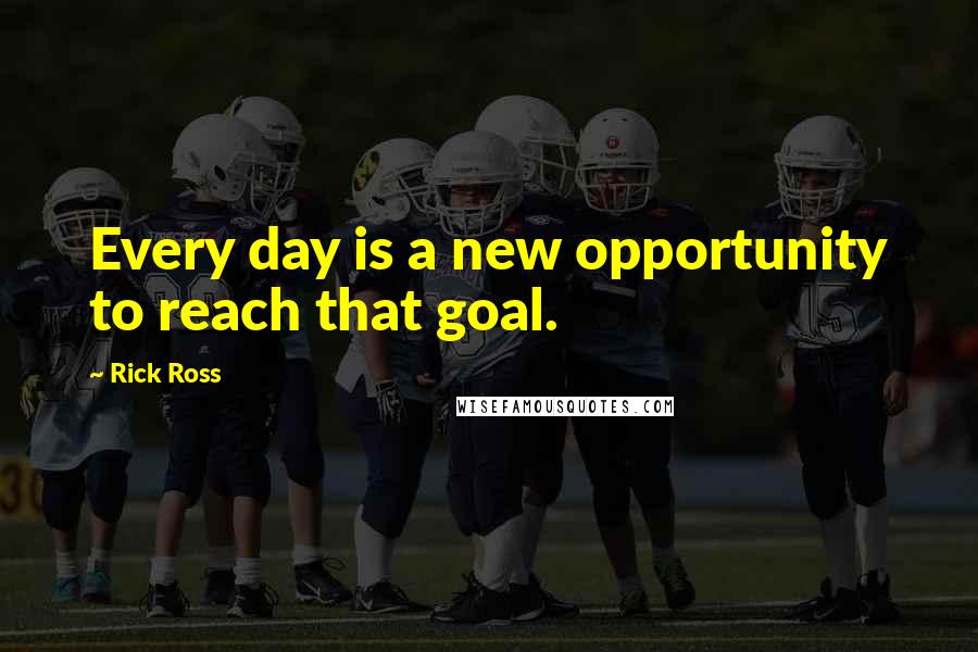 Rick Ross Quotes: Every day is a new opportunity to reach that goal.