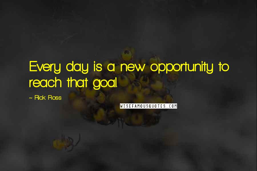 Rick Ross Quotes: Every day is a new opportunity to reach that goal.