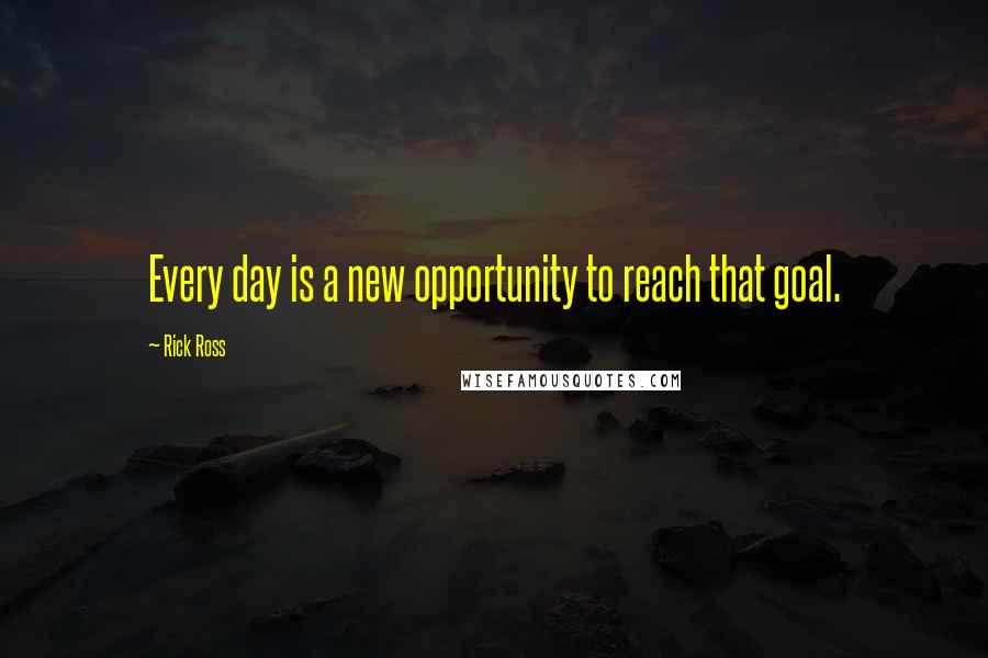 Rick Ross Quotes: Every day is a new opportunity to reach that goal.