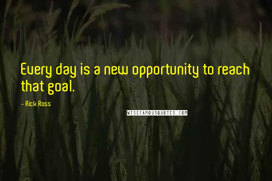 Rick Ross Quotes: Every day is a new opportunity to reach that goal.