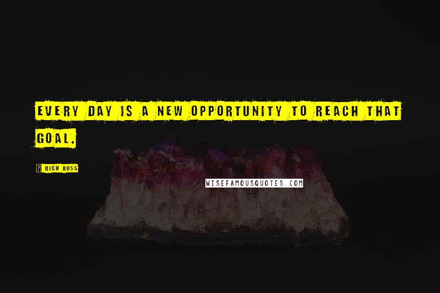 Rick Ross Quotes: Every day is a new opportunity to reach that goal.