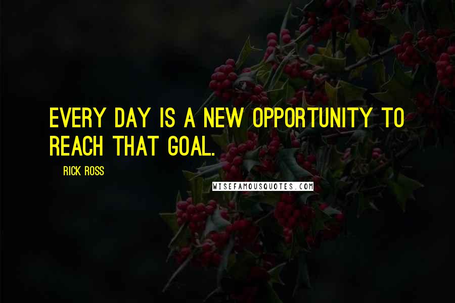Rick Ross Quotes: Every day is a new opportunity to reach that goal.