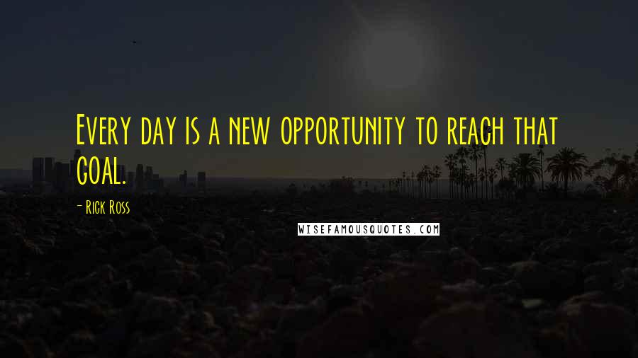 Rick Ross Quotes: Every day is a new opportunity to reach that goal.