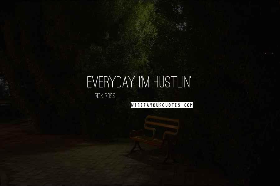 Rick Ross Quotes: Everyday I'm Hustlin'.