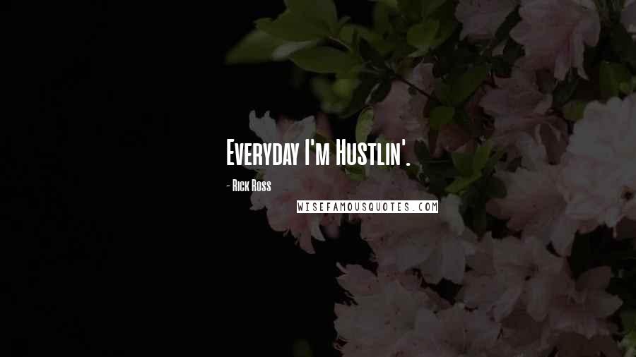 Rick Ross Quotes: Everyday I'm Hustlin'.