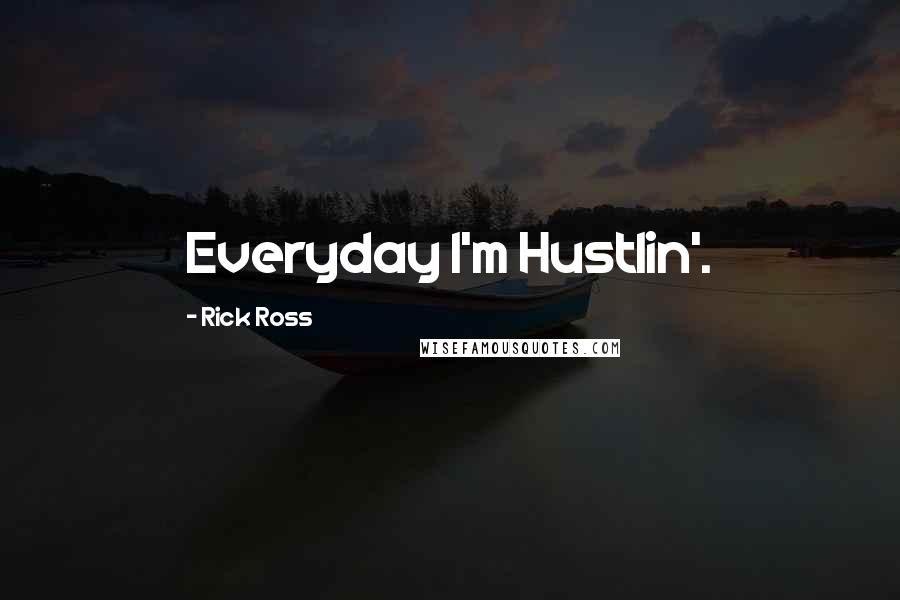 Rick Ross Quotes: Everyday I'm Hustlin'.