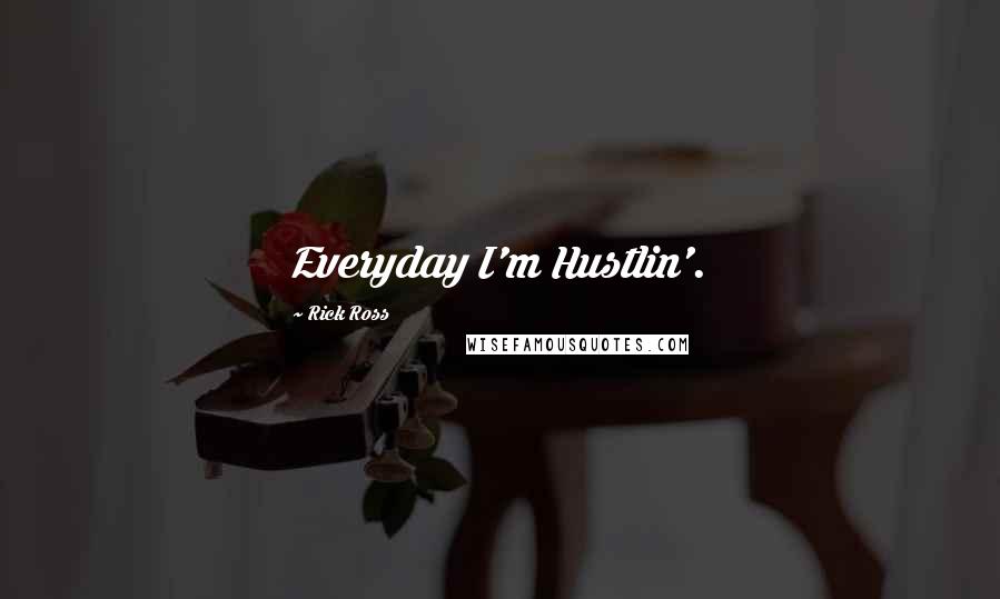 Rick Ross Quotes: Everyday I'm Hustlin'.