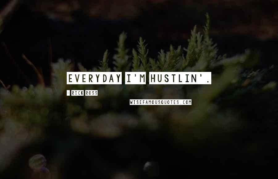 Rick Ross Quotes: Everyday I'm Hustlin'.