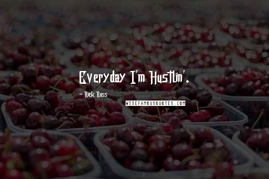 Rick Ross Quotes: Everyday I'm Hustlin'.