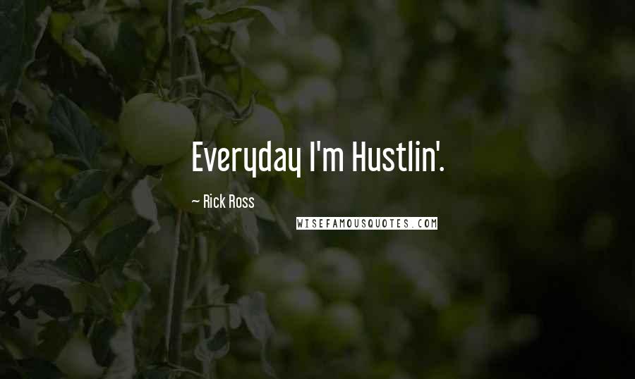 Rick Ross Quotes: Everyday I'm Hustlin'.