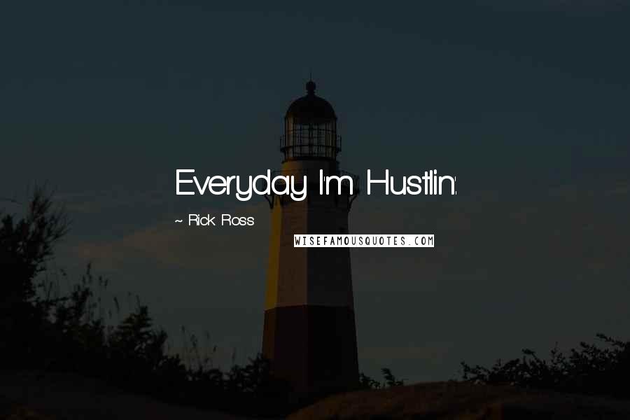 Rick Ross Quotes: Everyday I'm Hustlin'.