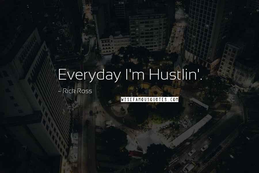 Rick Ross Quotes: Everyday I'm Hustlin'.