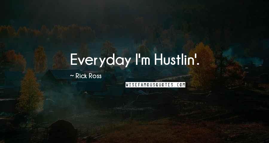 Rick Ross Quotes: Everyday I'm Hustlin'.