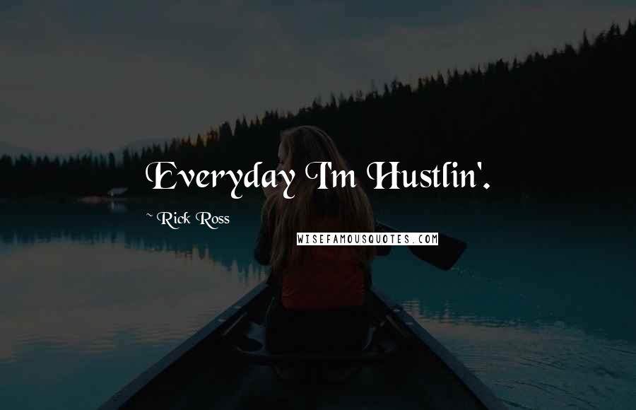 Rick Ross Quotes: Everyday I'm Hustlin'.