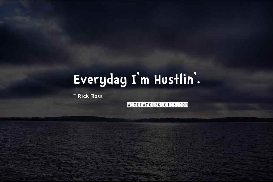 Rick Ross Quotes: Everyday I'm Hustlin'.