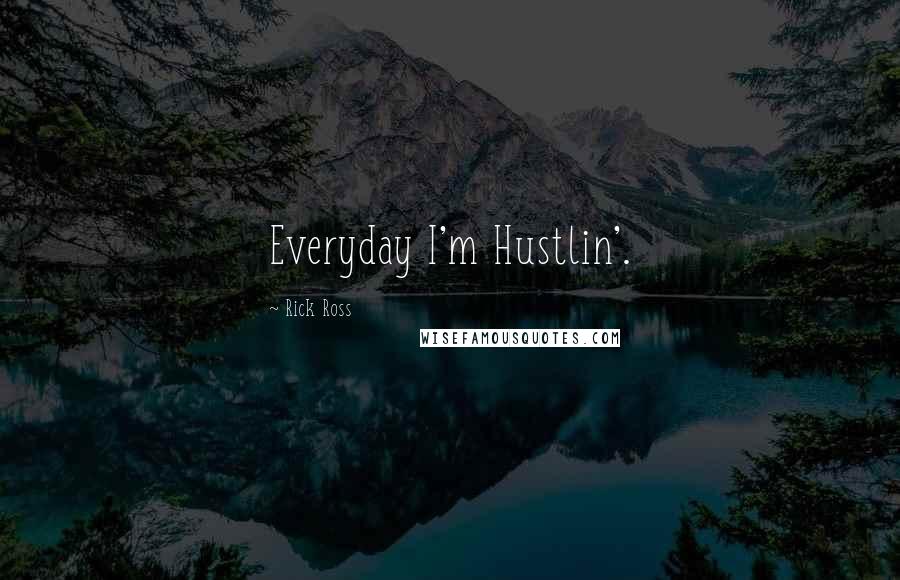 Rick Ross Quotes: Everyday I'm Hustlin'.