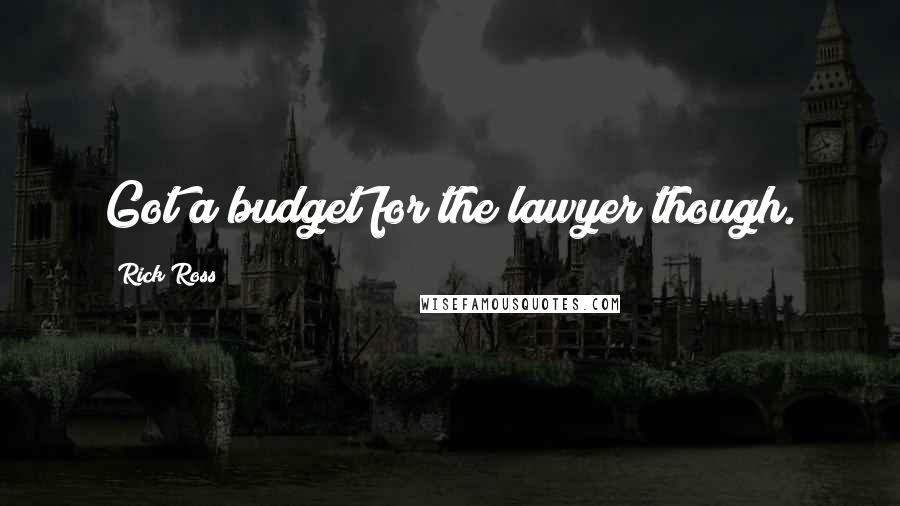 Rick Ross Quotes: Got a budget for the lawyer though.