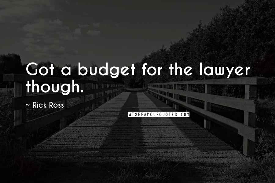 Rick Ross Quotes: Got a budget for the lawyer though.