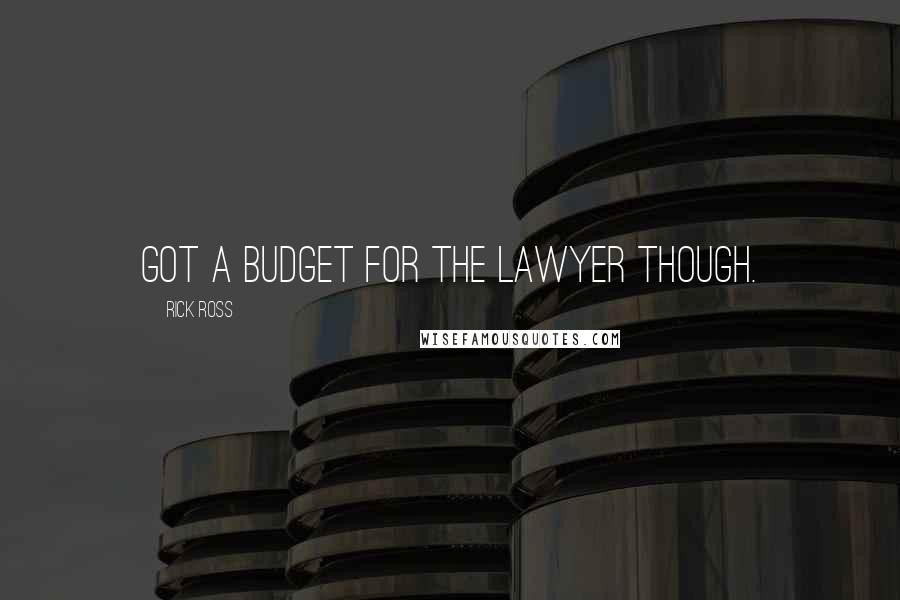 Rick Ross Quotes: Got a budget for the lawyer though.