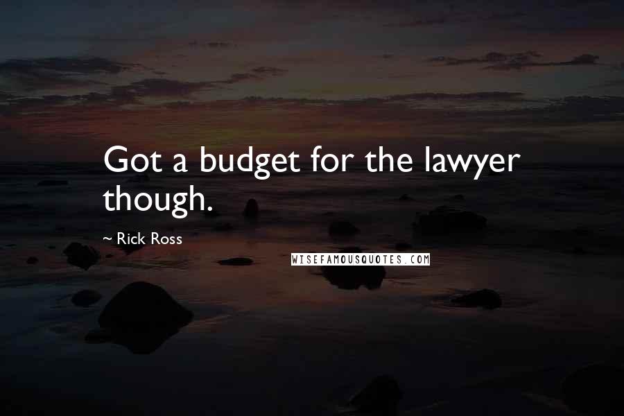 Rick Ross Quotes: Got a budget for the lawyer though.