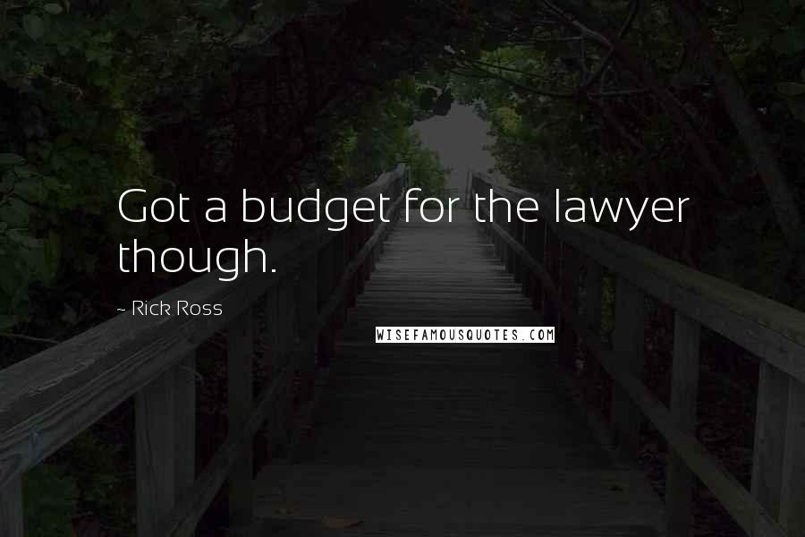 Rick Ross Quotes: Got a budget for the lawyer though.