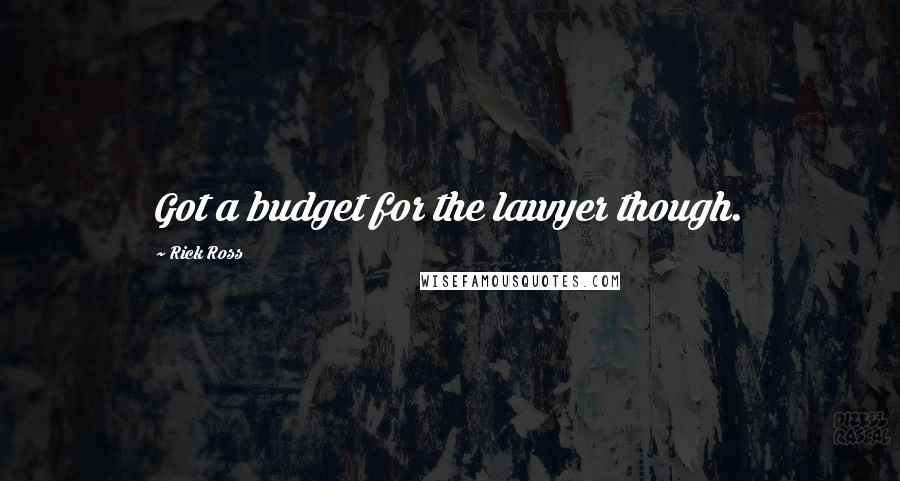 Rick Ross Quotes: Got a budget for the lawyer though.