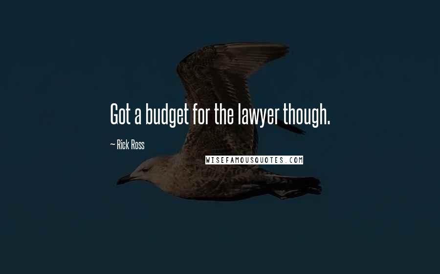 Rick Ross Quotes: Got a budget for the lawyer though.