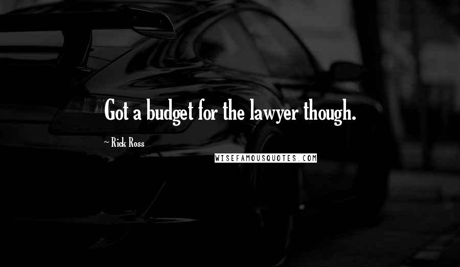 Rick Ross Quotes: Got a budget for the lawyer though.