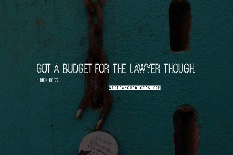 Rick Ross Quotes: Got a budget for the lawyer though.