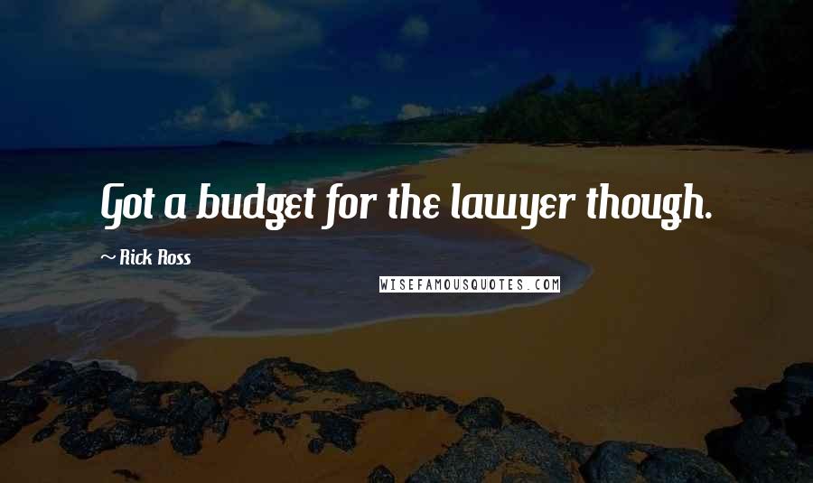 Rick Ross Quotes: Got a budget for the lawyer though.