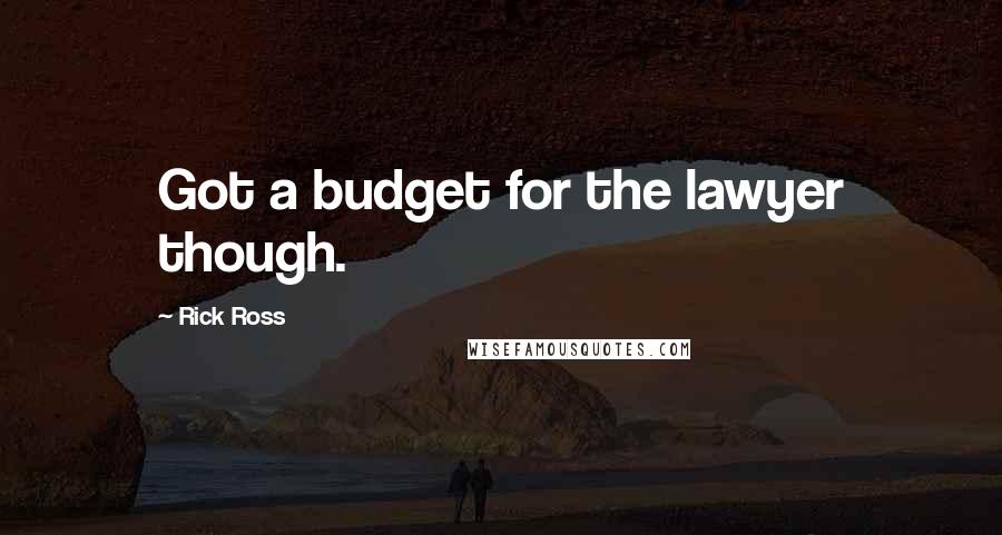 Rick Ross Quotes: Got a budget for the lawyer though.