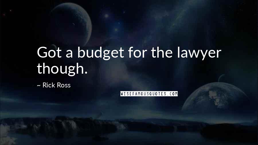 Rick Ross Quotes: Got a budget for the lawyer though.