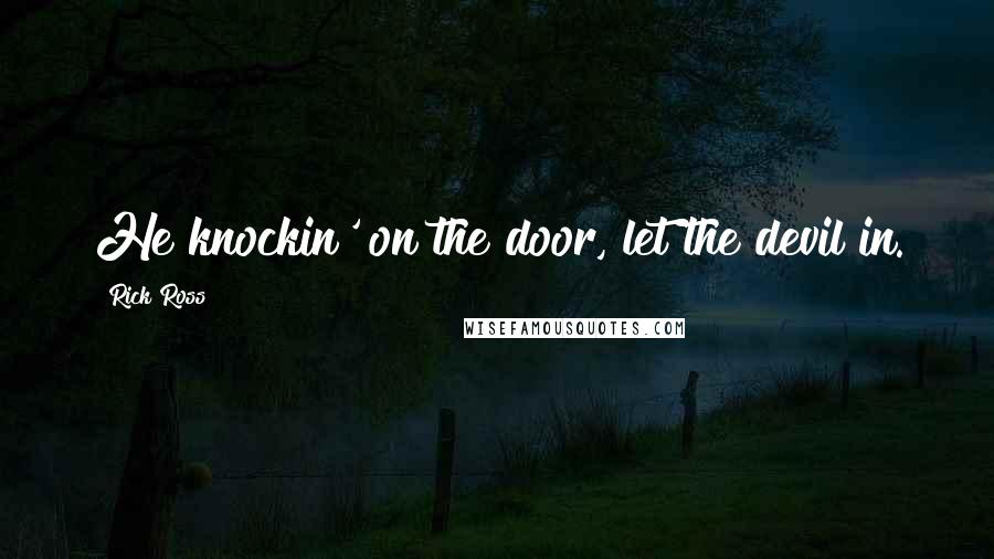 Rick Ross Quotes: He knockin' on the door, let the devil in.