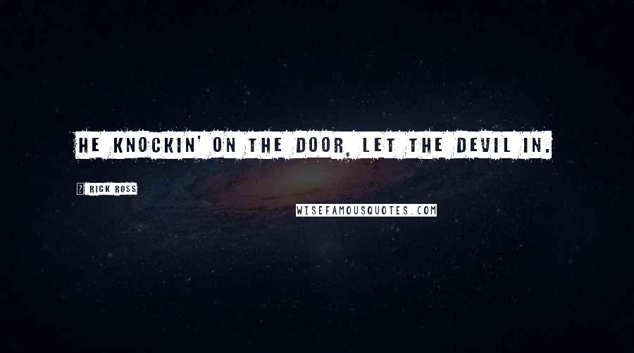 Rick Ross Quotes: He knockin' on the door, let the devil in.