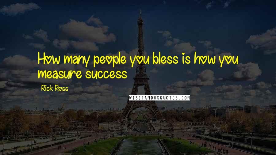 Rick Ross Quotes: How many people you bless is how you measure success