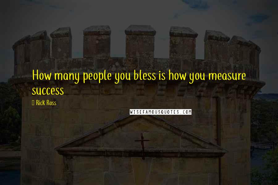 Rick Ross Quotes: How many people you bless is how you measure success