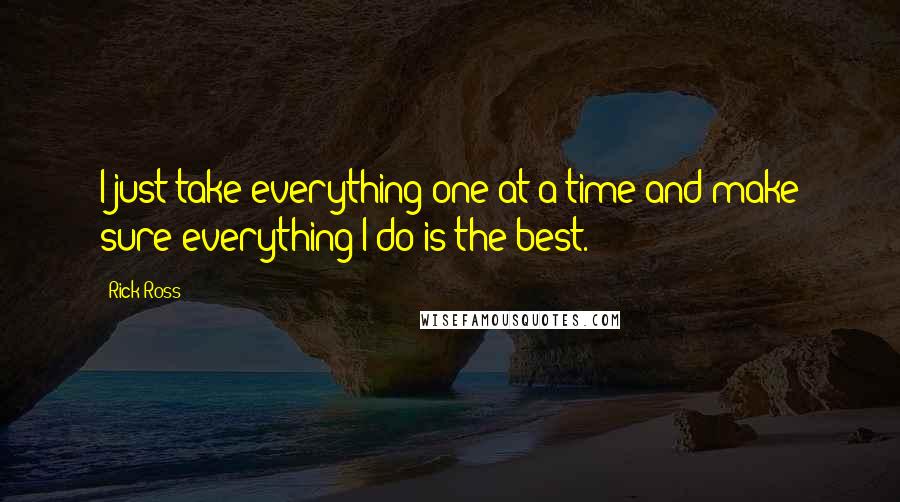 Rick Ross Quotes: I just take everything one at a time and make sure everything I do is the best.