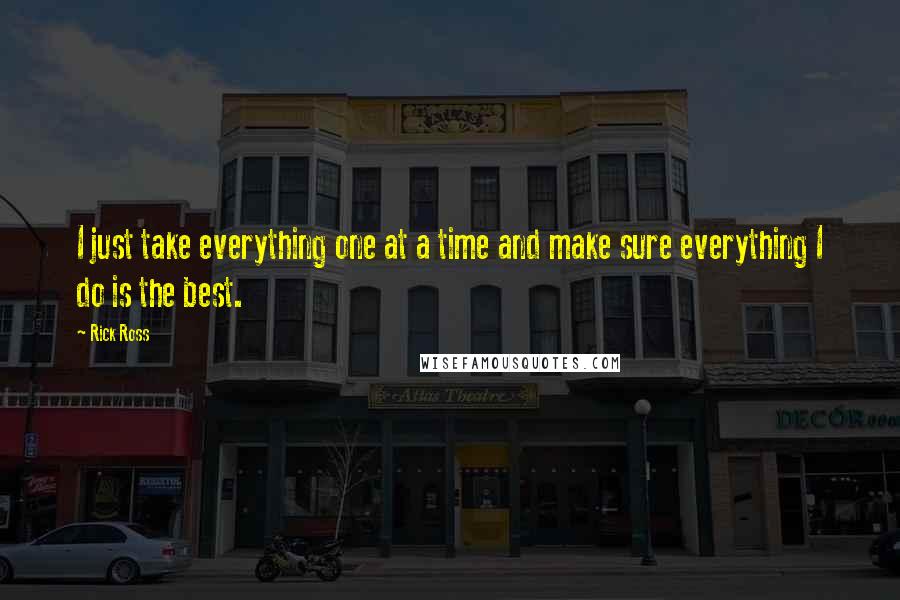 Rick Ross Quotes: I just take everything one at a time and make sure everything I do is the best.
