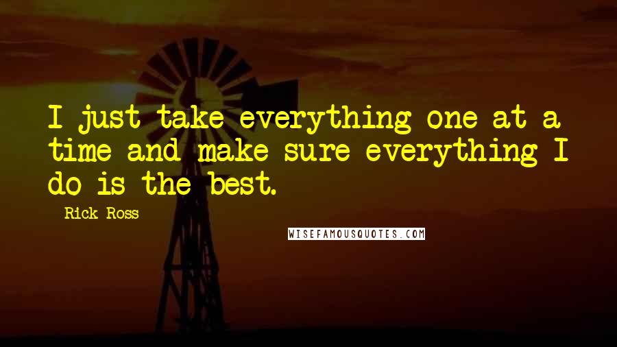 Rick Ross Quotes: I just take everything one at a time and make sure everything I do is the best.