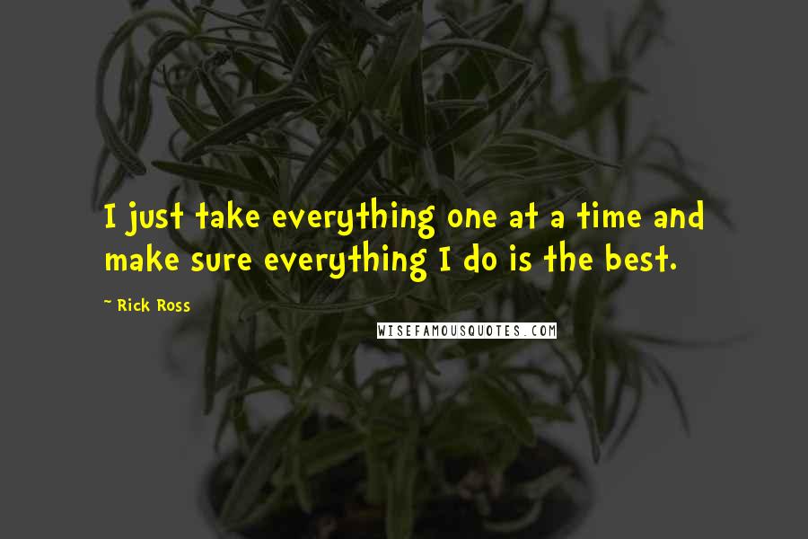Rick Ross Quotes: I just take everything one at a time and make sure everything I do is the best.