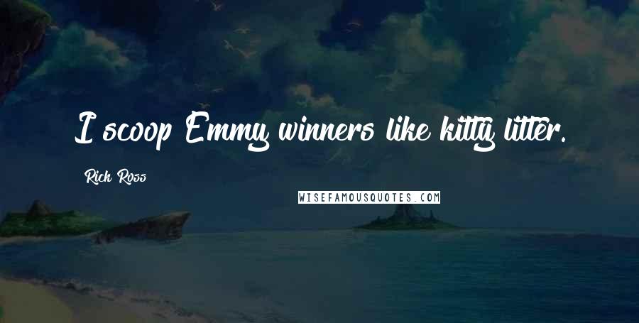 Rick Ross Quotes: I scoop Emmy winners like kitty litter.