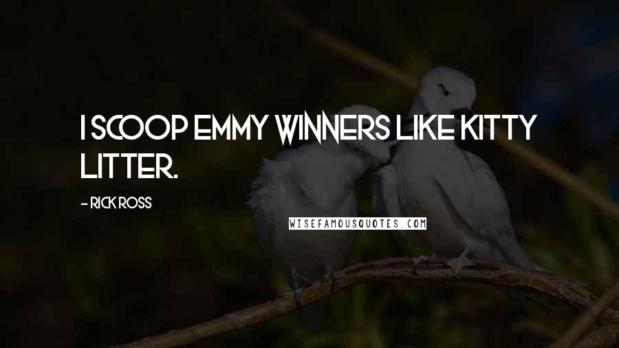 Rick Ross Quotes: I scoop Emmy winners like kitty litter.