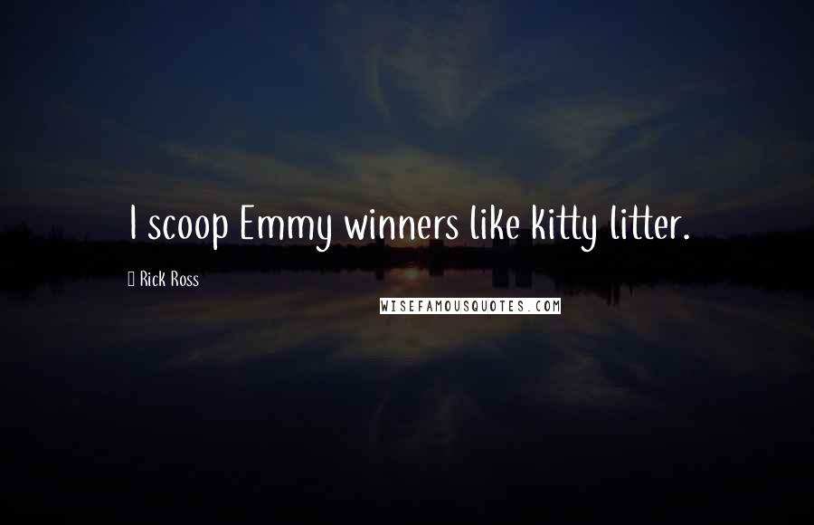 Rick Ross Quotes: I scoop Emmy winners like kitty litter.