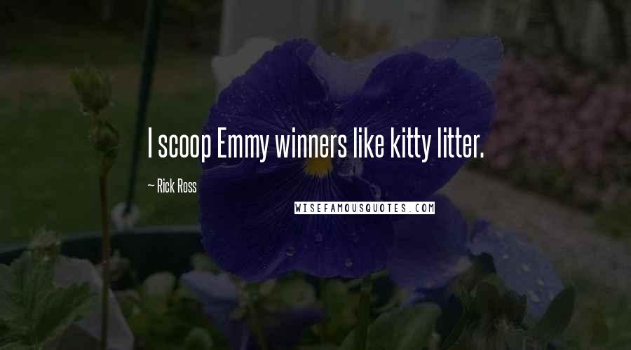 Rick Ross Quotes: I scoop Emmy winners like kitty litter.