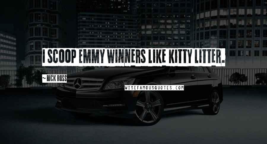 Rick Ross Quotes: I scoop Emmy winners like kitty litter.