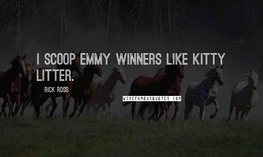 Rick Ross Quotes: I scoop Emmy winners like kitty litter.